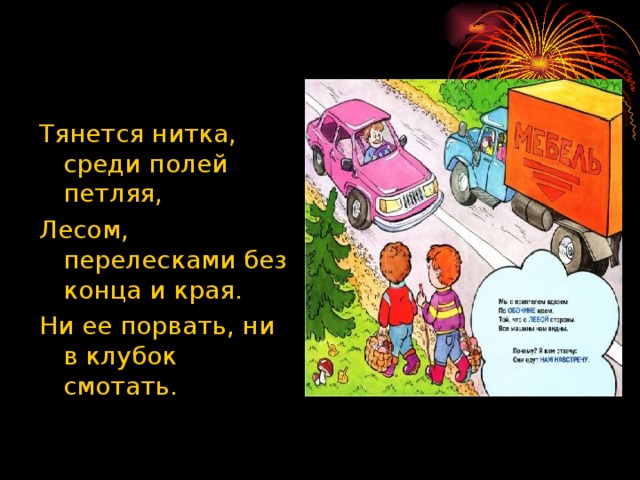 Тянется нитка, среди полей петляя, Лесом, перелесками без конца и края. Ни ее порвать, ни в клубок смотать. 