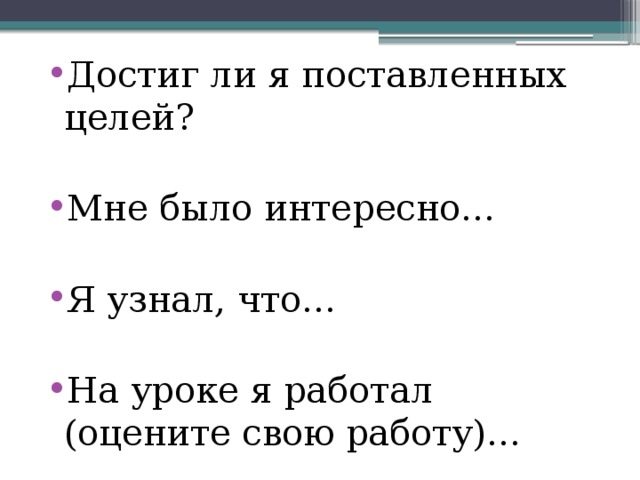 Достиг ли я поставленных целей? Мне было интересно… Я узнал, что… На уроке я работал (оцените свою работу)…