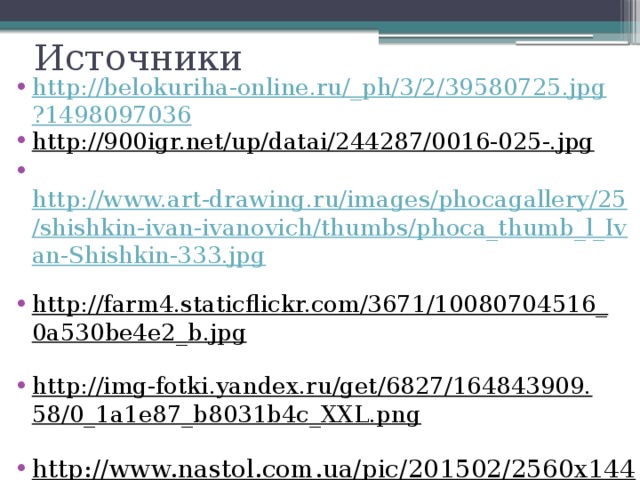 Источники http://belokuriha-online.ru/_ph/3/2/39580725.jpg?1498097036 http://900igr.net/up/datai/244287/0016-025-.jpg   http://www.art-drawing.ru/images/phocagallery/25/shishkin-ivan-ivanovich/thumbs/phoca_thumb_l_Ivan-Shishkin-333.jpg  http://farm4.staticflickr.com/3671/10080704516_0a530be4e2_b.jpg  http://img-fotki.yandex.ru/get/6827/164843909.58/0_1a1e87_b8031b4c_XXL.png  http://www.nastol.com.ua/pic/201502/2560x1440/nastol.com.ua-129676.jpg  http://www.stihi.ru/pics/2011/02/11/10742.jpg