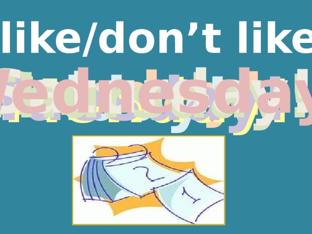 I like/don’t like Saturday! Wednesday! Sunday! Thursday! Friday! Tuesday! Monday! 