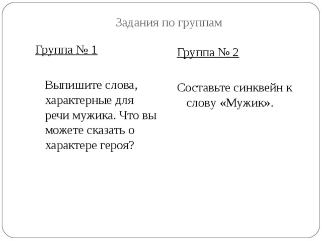 Задания по группам Группа № 1  Выпишите слова, характерные для речи мужика. Что вы можете сказать о характере героя? Группа № 2 Составьте синквейн к слову «Мужик». 