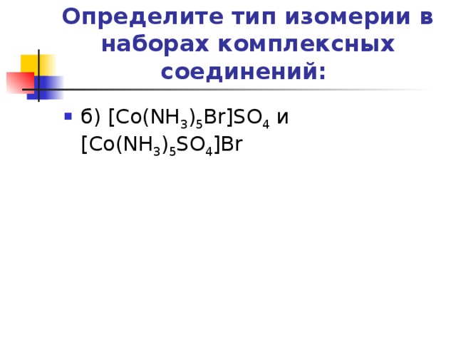 Определите тип изомерии в наборах комплексных соединений:   б) [Co(NH 3 ) 5 Br]SO 4 и [Co(NH 3 ) 5 SO 4 ]Br 