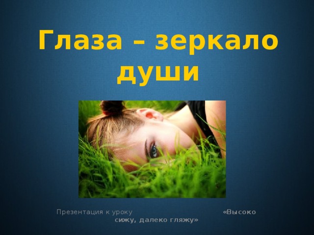 Глаза – зеркало души Презентация к уроку «Высоко сижу, далеко гляжу» 