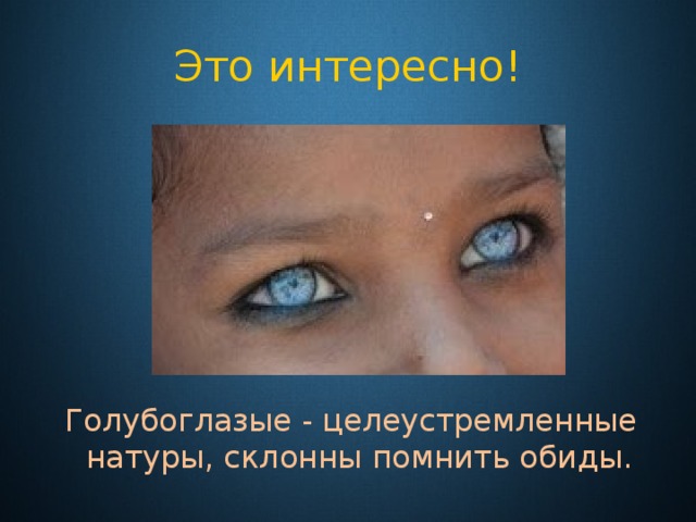 Это интересно! Голубоглазые - целеустремленные натуры, склонны помнить обиды. 