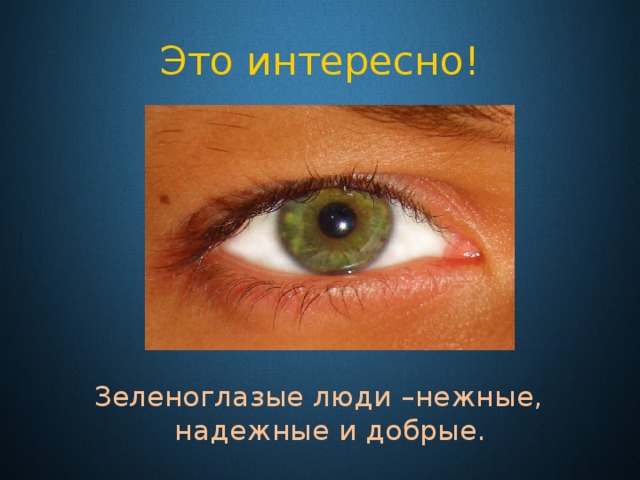 Это интересно! Зеленоглазые люди –нежные, надежные и добрые. 
