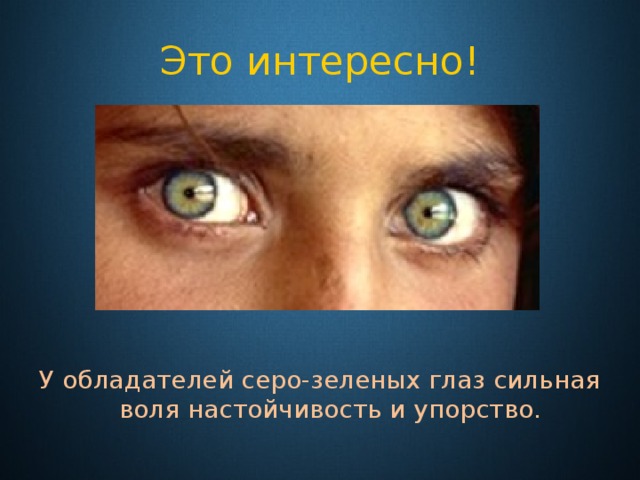 Это интересно! У обладателей серо-зеленых глаз сильная воля настойчивость и упорство. 