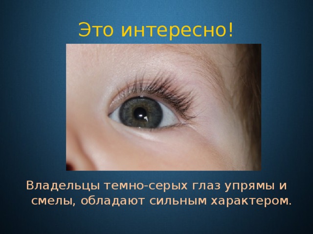 Это интересно! Владельцы темно-серых глаз упрямы и смелы, обладают сильным характером. 