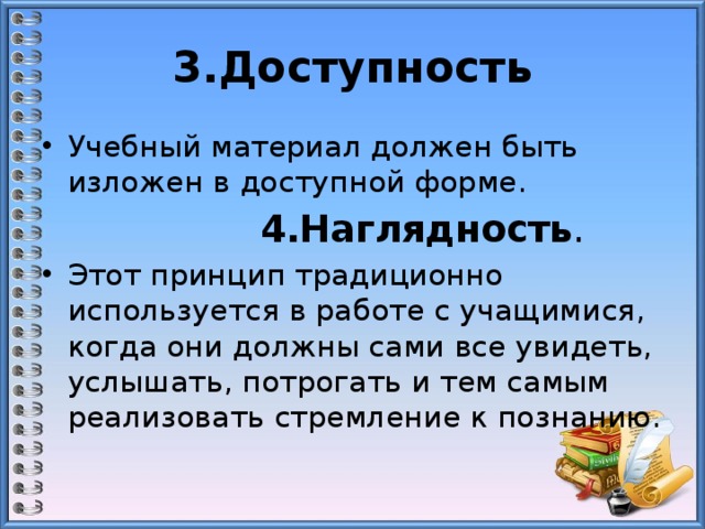 3.Доступность Учебный материал должен быть изложен в доступной форме.  4.Наглядность . Этот принцип традиционно используется в работе с учащимися, когда они должны сами все увидеть, услышать, потрогать и тем самым реализовать стремление к познанию. 