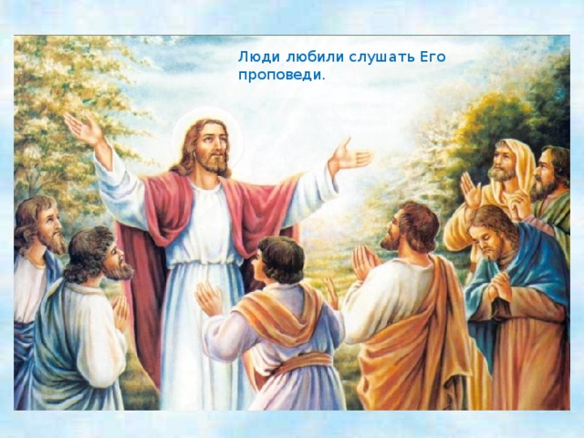 Люди любили слушать Его проповеди. 