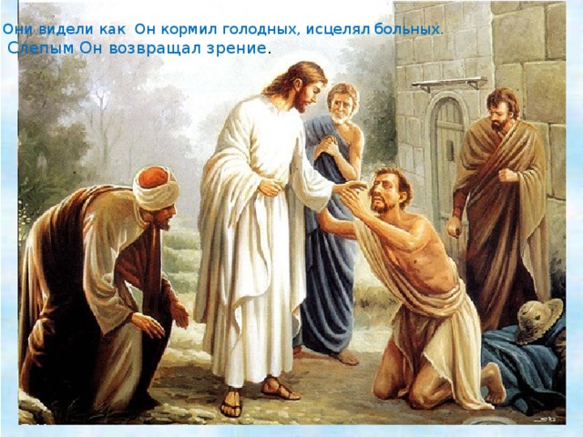 Они видели как Он кормил голодных, исцелял больных.  Слепым Он возвращал зрение . Слепым Он возвращал зрение. 