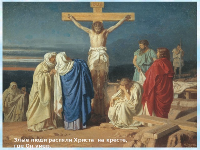 Злые люди распяли Христа на кресте, где Он умер. 