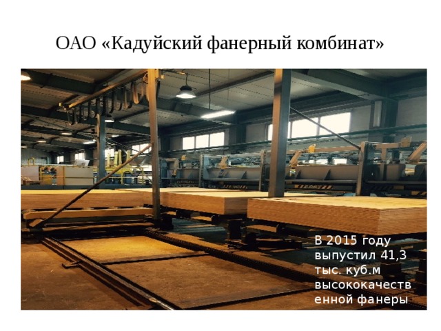 В 2015 году выпустил 41,3 тыс. куб.м высококачественной фанеры ОАО «Кадуйский фанерный комбинат» 