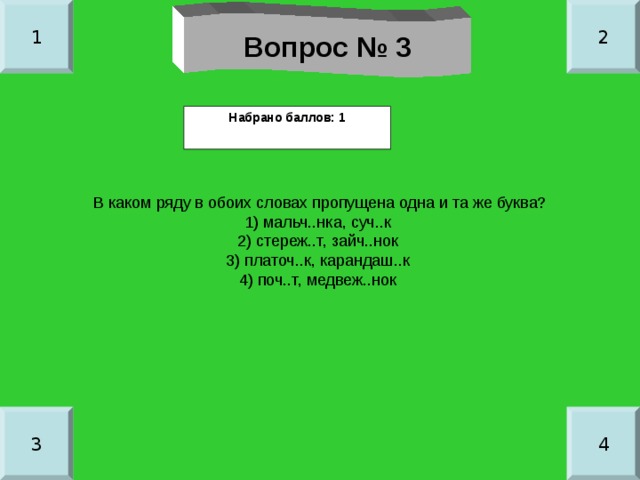 1 2 Вопрос № 3 Набрано баллов: 1 В каком ряду в обоих словах пропущена одна и та же буква? 1) мальч..нка, суч..к 2) стереж..т, зайч..нок 3) платоч..к, карандаш..к 4) поч..т, медвеж..нок 3 4 
