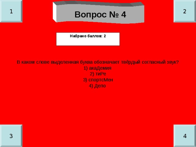 1 2 Вопрос № 4 Набрано баллов: 2 В каком слове выделенная буква обозначает твёрдый согласный звук? 1) акаДемия 2) тиРе 3) спортсМен 4) Депо 3 4 