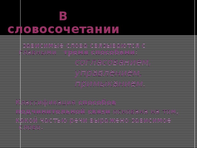  В словосочетании  зависимые слова связываются с главными тремя способами :  согласованием,  управлением,  примыканием . Классификация способов подчинительной связи основана на том, какой частью речи выражено зависимое слово. 