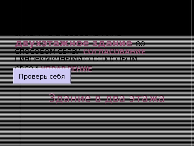 ЗАМЕНИТЕ СЛОВОСОЧЕТАНИЕ  двухэтажное здание  СО СПОСОБОМ СВЯЗИ СОГЛАСОВАНИЕ СИНОНИМИЧНЫМИ СО СПОСОБОМ СВЯЗИ УПРАВЛЕНИЕ  Проверь себя Здание в два этажа 