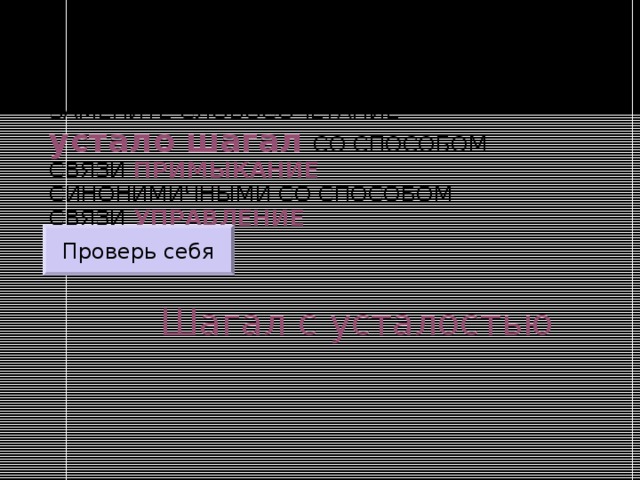 ЗАМЕНИТЕ СЛОВОСОЧЕТАНИЕ  устало шагал  СО СПОСОБОМ СВЯЗИ ПРИМЫКАНИЕ СИНОНИМИЧНЫМИ СО СПОСОБОМ СВЯЗИ УПРАВЛЕНИЕ Проверь себя Шагал с усталостью 
