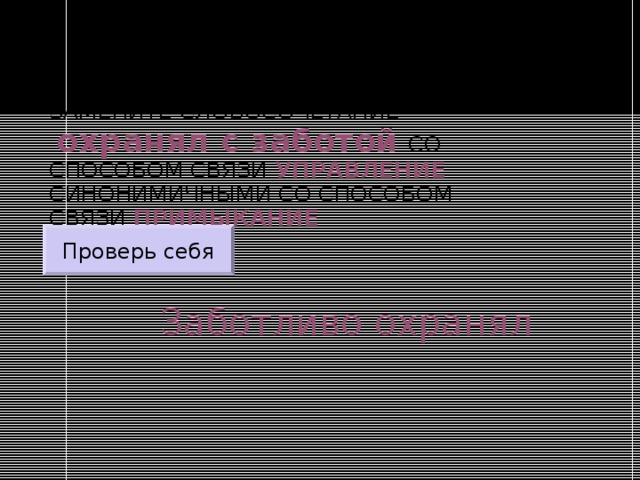 ЗАМЕНИТЕ СЛОВОСОЧЕТАНИЕ   охранял с заботой  СО СПОСОБОМ СВЯЗИ УПРАВЛЕНИЕ СИНОНИМИЧНЫМИ СО СПОСОБОМ СВЯЗИ ПРИМЫКАНИЕ Проверь себя Заботливо охранял 