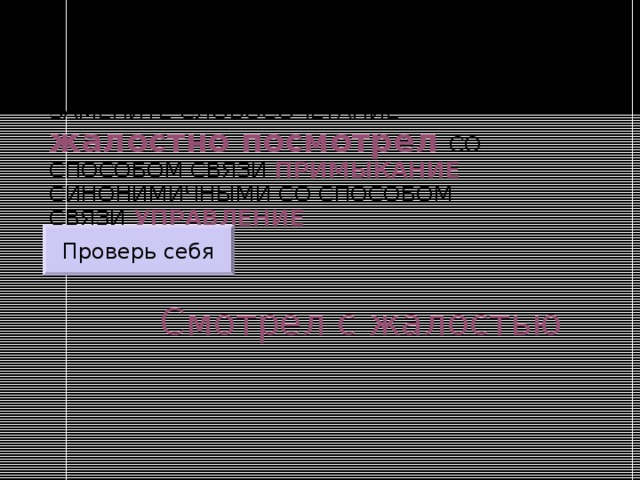 ЗАМЕНИТЕ СЛОВОСОЧЕТАНИЕ  жалостно посмотрел  СО СПОСОБОМ СВЯЗИ ПРИМЫКАНИЕ СИНОНИМИЧНЫМИ СО СПОСОБОМ СВЯЗИ УПРАВЛЕНИЕ Проверь себя Смотрел с жалостью 