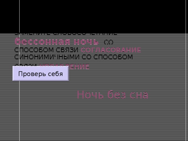 ЗАМЕНИТЕ СЛОВОСОЧЕТАНИЕ  бессонная ночь  СО СПОСОБОМ СВЯЗИ СОГЛАСОВАНИЕ СИНОНИМИЧНЫМИ СО СПОСОБОМ СВЯЗИ УПРАВЛЕНИЕ  Проверь себя Ночь без сна 