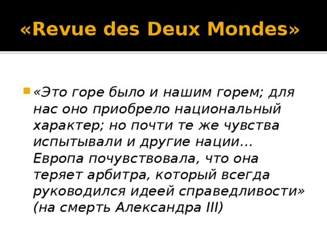 «Revue des Deux Mondes»  «Это горе было и нашим горем; для нас оно приобрело национальный характер; но почти те же чувства испытывали и другие нации… Европа почувствовала, что она теряет арбитра, который всегда руководился идеей справедливости» (на смерть Александра III) 