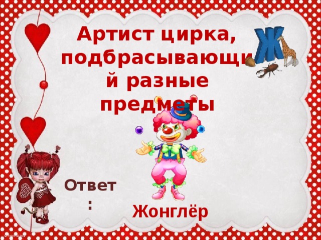 Артист цирка, подбрасывающий разные предметы Ответ: Жонглёр