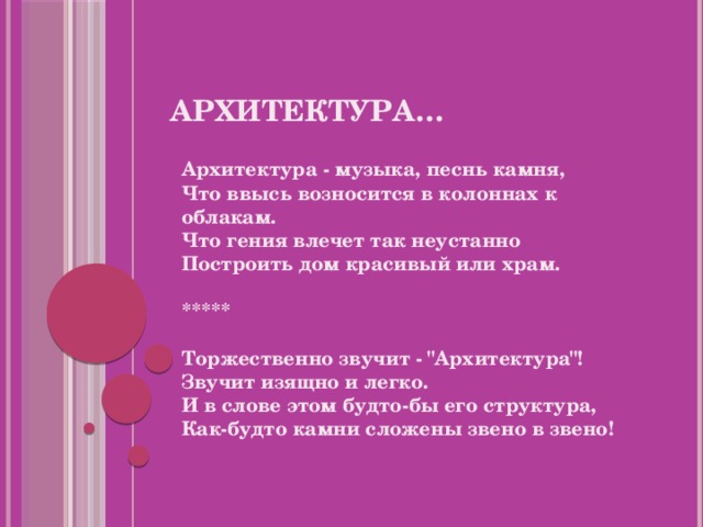 АРХИТЕКТУРА… Архитектура - музыка, песнь камня,  Что ввысь возносится в колоннах к облакам.  Что гения влечет так неустанно  Построить дом красивый или храм.   *****   Торжественно звучит - 