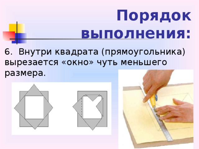 Порядок выполнения: 6.  Внутри квадрата (прямоугольника) вырезается «окно» чуть меньшего размера.  