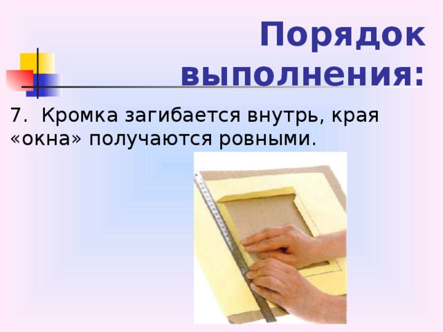 Порядок выполнения: 7.  Кромка загибается внутрь, края «окна» получаются ровными.  