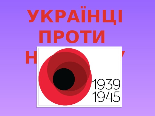  УКРАЇНЦІ ПРОТИ НАЦИЗМУ         