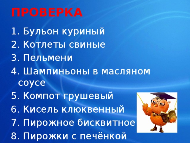 ПРОВЕРКА 1. Бульон куриный 2. Котлеты свиные 3. Пельмени 4. Шампиньоны в масляном соусе 5. Компот грушевый 6. Кисель клюквенный 7. Пирожное бисквитное 8. Пирожки с печёнкой 