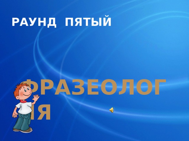  РАУНД ПЯТЫЙ  ФРАЗЕОЛОГИЯ 