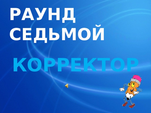 РАУНД СЕДЬМОЙ  КОРРЕКТОР 