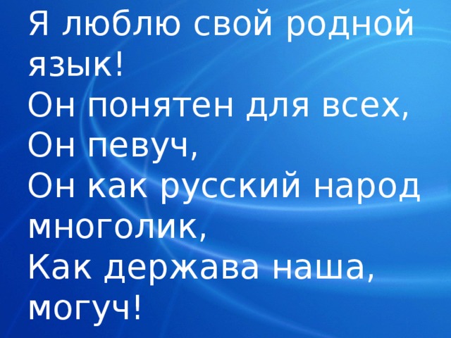 Я люблю свой родной язык!  Он понятен для всех,  Он певуч,  Он как русский народ многолик,  Как держава наша, могуч! 