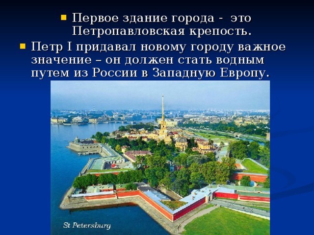 Первое здание города - это Петропавловская крепость. Петр I придавал новому городу важное значение – он должен стать водным путем из России в Западную Европу.   