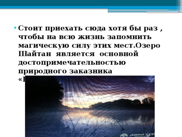 Стоит приехать сюда хотя бы раз , чтобы на всю жизнь запомнить магическую силу этих мест.Озеро Шайтан является основной достопримечательностью природного заказника «Бушковский лес» 