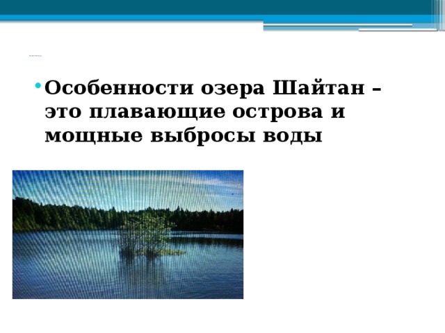            Особенности озера             Особенности озера Шайтан –это плавающие острова и мощные выбросы воды 