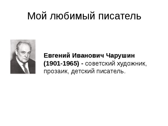 Мой любимый писатель Евгений Иванович Чарушин (1901-1965) - советский художник, прозаик, детский писатель. 