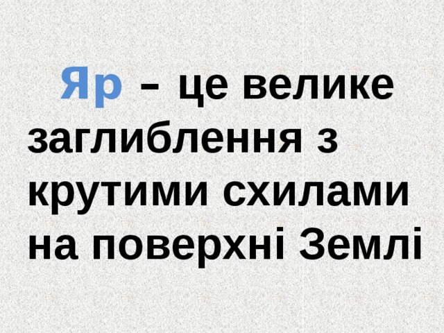  Яр – це велике заглиблення з крутими схилами на поверхні Землі 