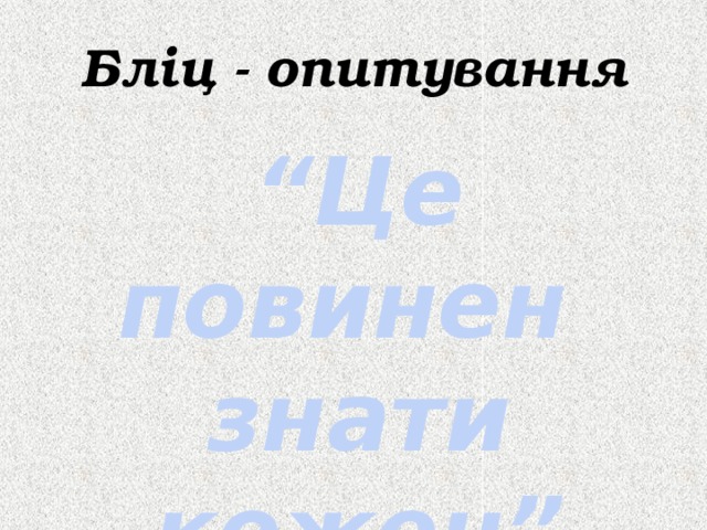 Бліц - опитування “ Це повинен знати кожен” 