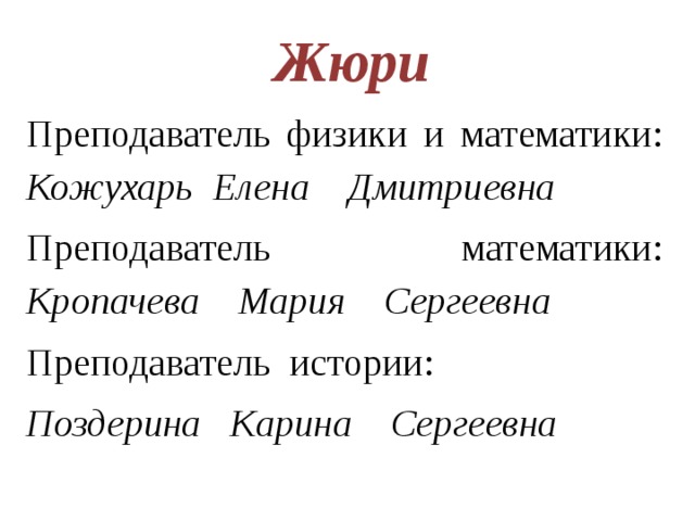  Жюри Преподаватель физики и математики: Кожухарь Елена Дмитриевна Преподаватель математики: Кропачева Мария Сергеевна Преподаватель истории: Поздерина Карина Сергеевна 