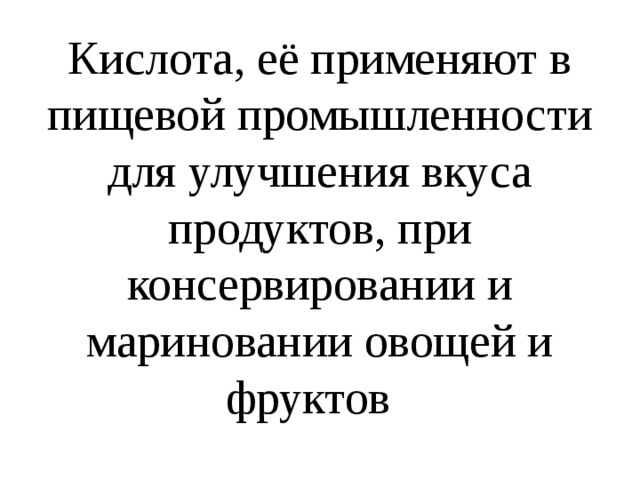 Кислота, её применяют в пищевой промышленности для улучшения вкуса продуктов, при консервировании и мариновании овощей и фруктов 