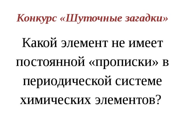 Конкурс «Шуточные загадки» Какой элемент не имеет постоянной «прописки» в периодической системе химических элементов? 