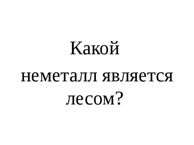 Какой неметалл является лесом? 