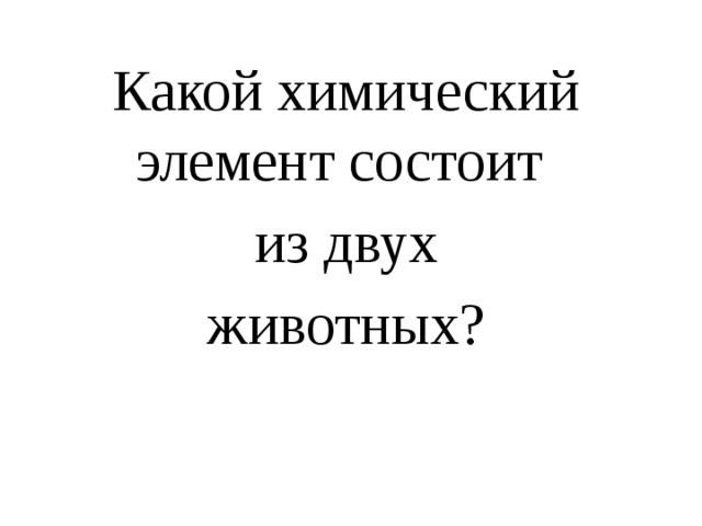Какой химический элемент состоит из двух  животных? 