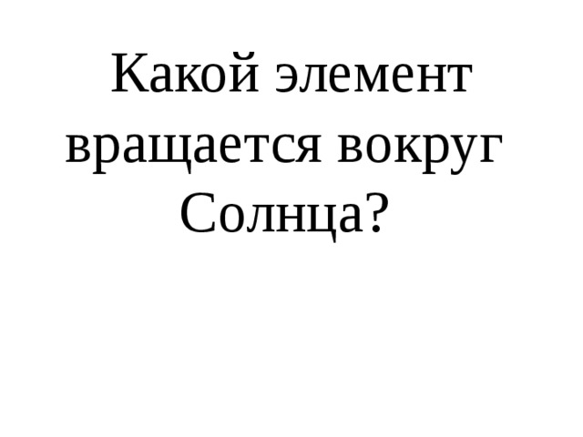 Какой элемент вращается вокруг  Солнца? 