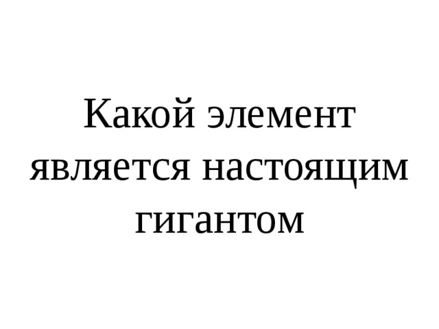 Какой элемент является настоящим гигантом 