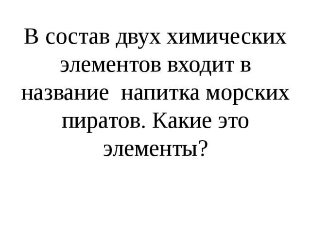 В состав двух химических элементов входит в название напитка морских пиратов. Какие это элементы? 