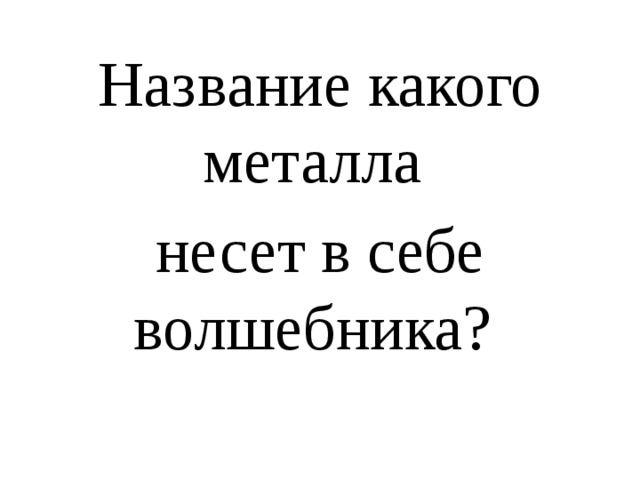 Название какого металла несет в себе волшебника? 