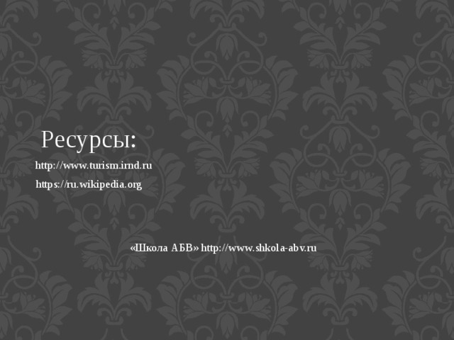 Ресурсы: http://www.turism.irnd.ru https://ru.wikipedia.org «Школа АБВ» http://www.shkola-abv.ru 